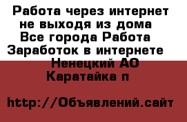 Работа через интернет не выходя из дома - Все города Работа » Заработок в интернете   . Ненецкий АО,Каратайка п.